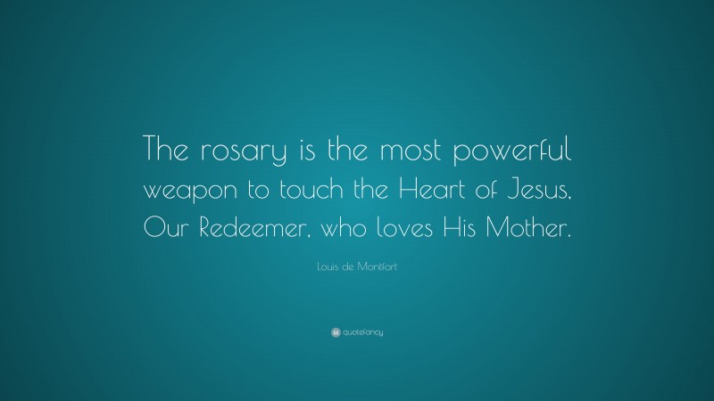 Louis de Montfort Quote: “The rosary is the most powerful weapon to touch the Heart of Jesus, Our Redeemer, who loves His Mother.”