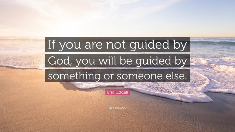 Eric Liddell Quote: “If you are not guided by God, you will be guided by something or someone else.”