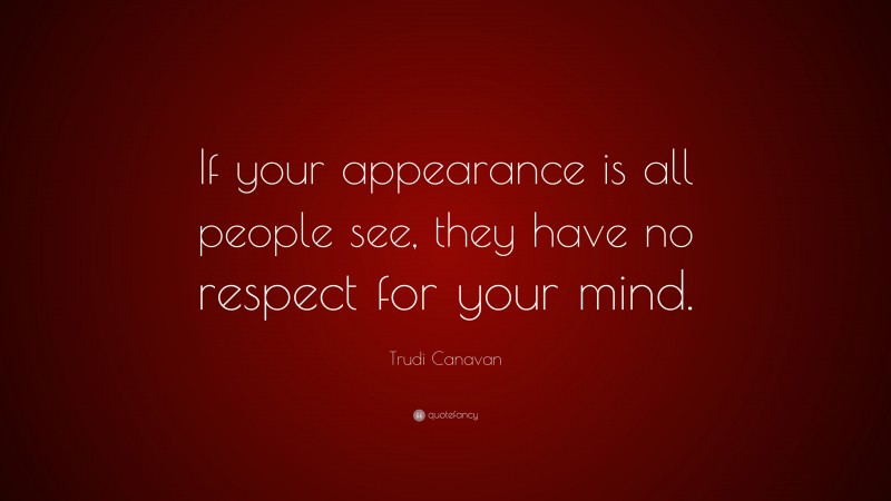 Trudi Canavan Quote: “If your appearance is all people see, they have no respect for your mind.”