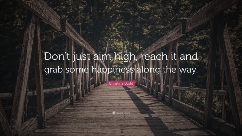 Christina Dodd Quote: “Don’t just aim high, reach it and grab some happiness along the way.”