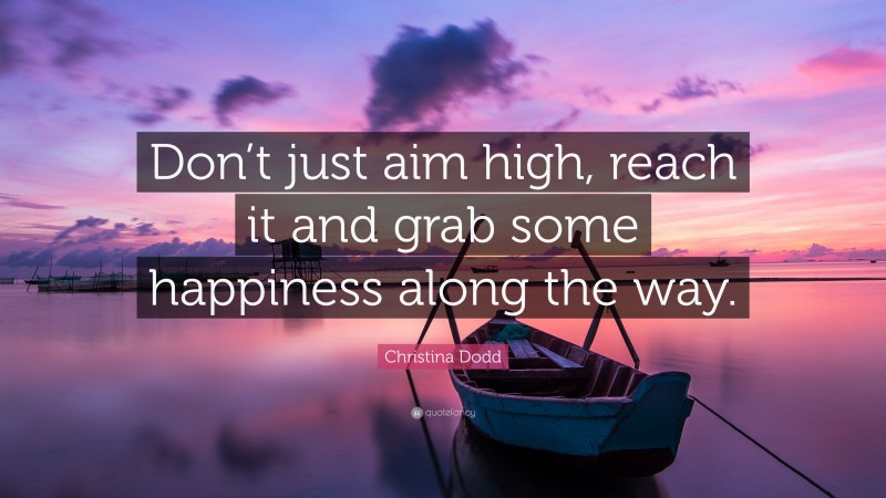 Christina Dodd Quote: “Don’t just aim high, reach it and grab some happiness along the way.”