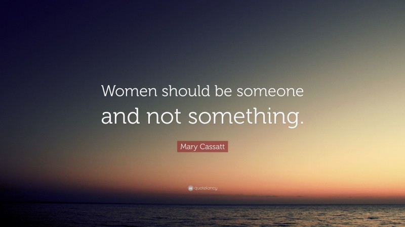 Mary Cassatt Quote: “Women should be someone and not something.”
