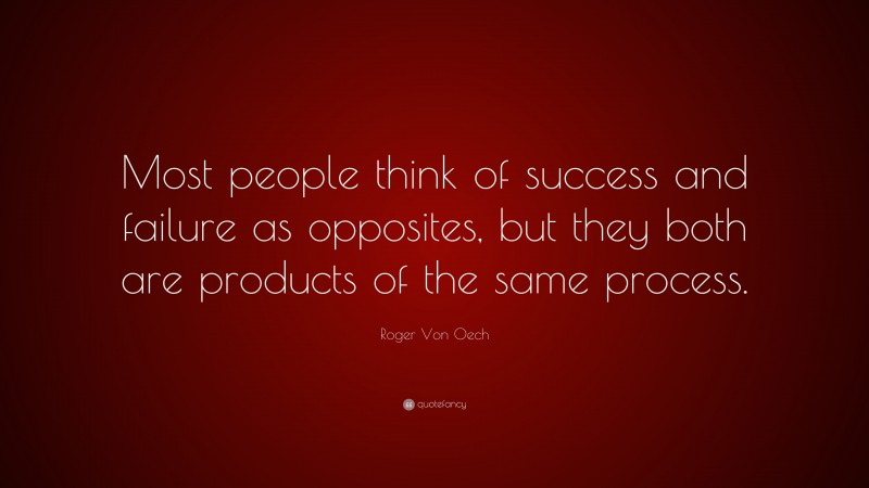 Roger Von Oech Quote: “Most people think of success and failure as opposites, but they both are products of the same process.”