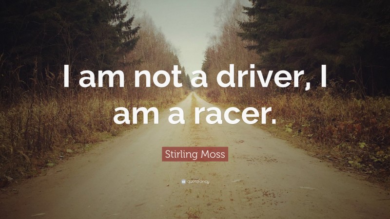 Stirling Moss Quote: “I am not a driver, I am a racer.”