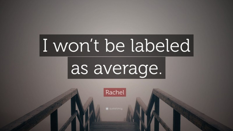 Rachel Quote: “I won’t be labeled as average.”