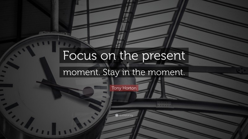 Tony Horton Quote: “Focus on the present moment. Stay in the moment.”