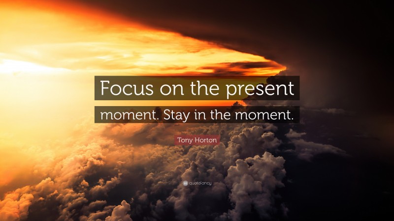 Tony Horton Quote: “Focus on the present moment. Stay in the moment.”
