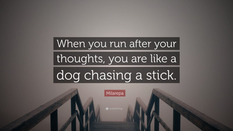 Milarepa Quote: “When you run after your thoughts, you are like a dog chasing a stick.”