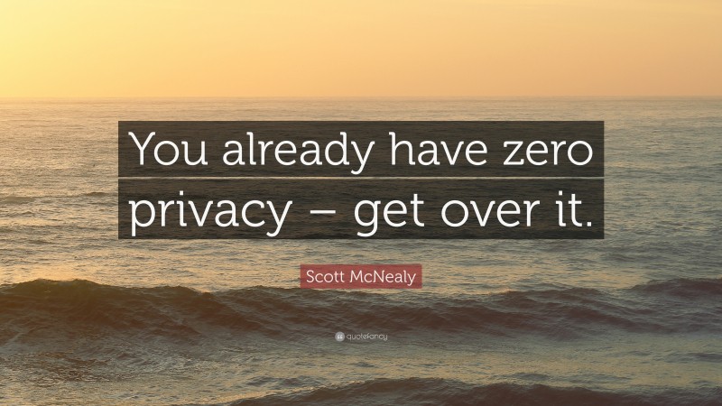Scott McNealy Quote: “You already have zero privacy – get over it.”