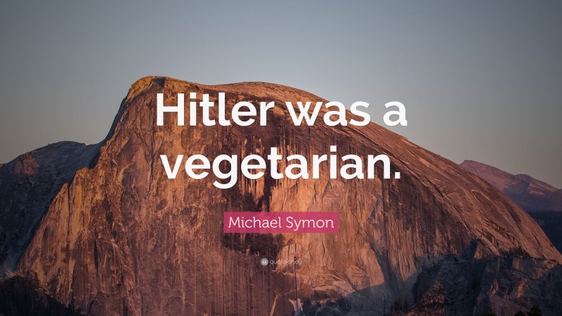 Michael Symon Quote: “Hitler was a vegetarian.”