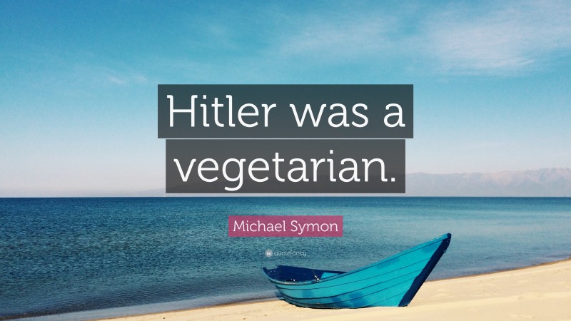 Michael Symon Quote: “Hitler was a vegetarian.”