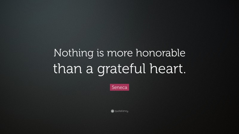 Seneca Quote: “Nothing is more honorable than a grateful heart.”