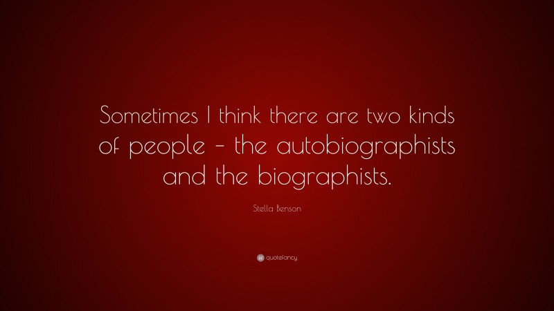 Stella Benson Quote: “Sometimes I think there are two kinds of people – the autobiographists and the biographists.”