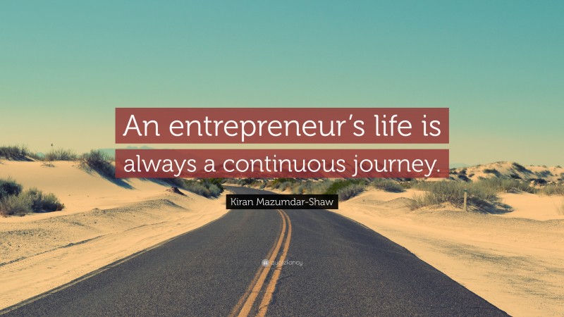Kiran Mazumdar-Shaw Quote: “An entrepreneur’s life is always a continuous journey.”