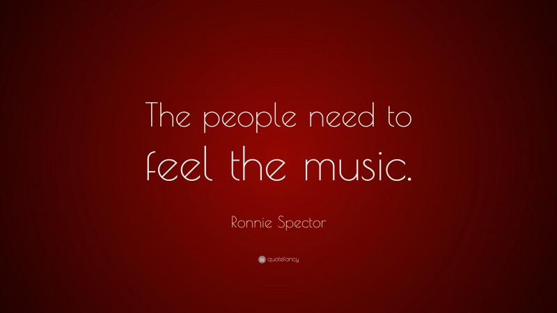 Ronnie Spector Quote: “The people need to feel the music.”