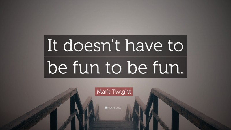Mark Twight Quote: “It doesn’t have to be fun to be fun.”