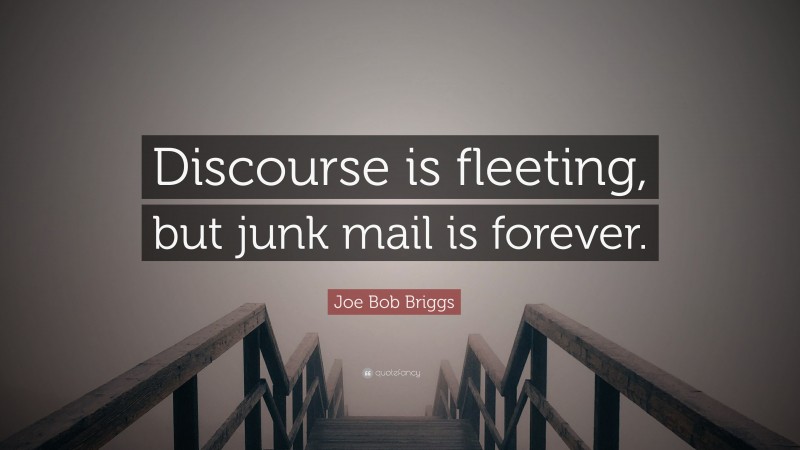 Joe Bob Briggs Quote: “Discourse is fleeting, but junk mail is forever.”