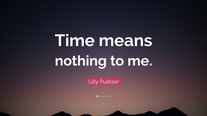 Lilly Pulitzer Quote: “Time means nothing to me.”