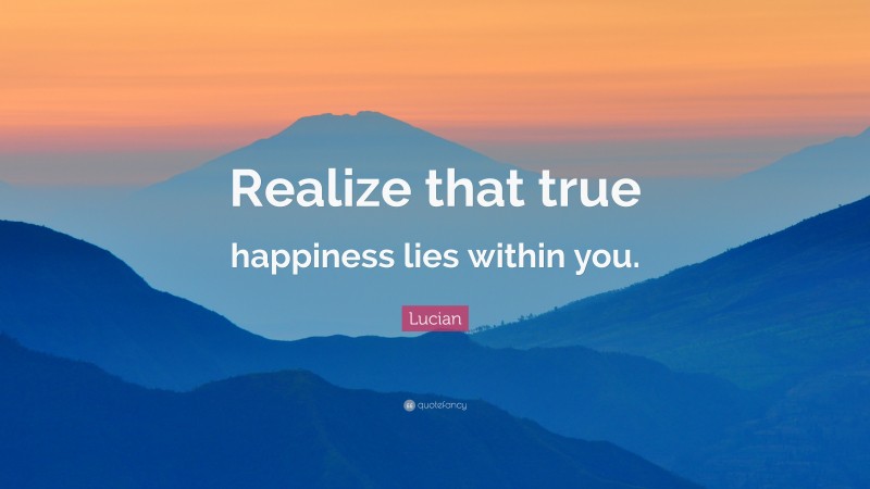 Lucian Quote: “Realize that true happiness lies within you.”