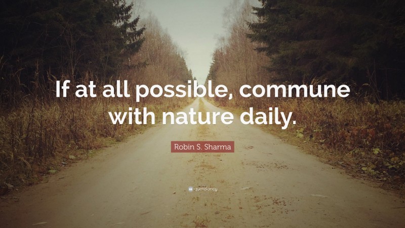 Robin S. Sharma Quote: “If at all possible, commune with nature daily.”