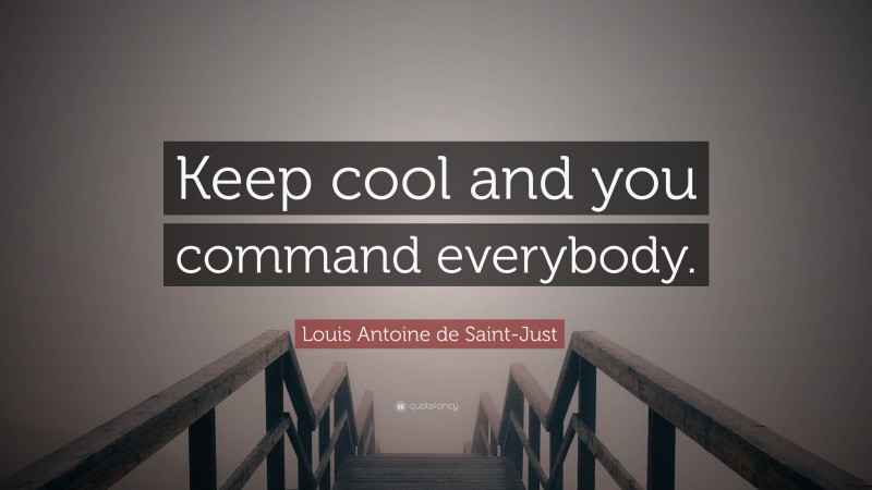 Louis Antoine de Saint-Just Quote: “Keep cool and you command everybody.”