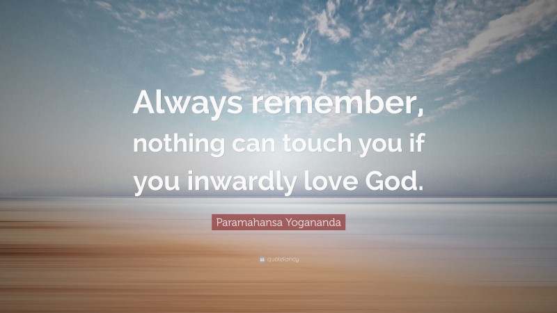Paramahansa Yogananda Quote: “Always remember, nothing can touch you if you inwardly love God.”