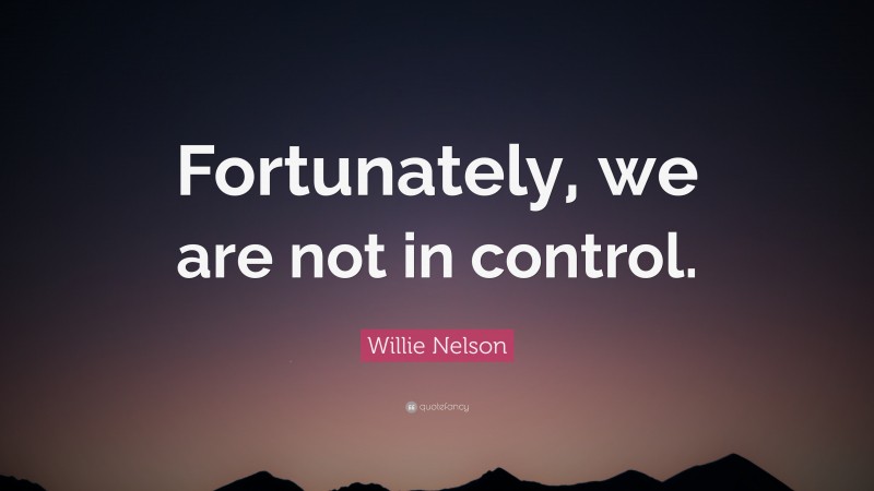 Willie Nelson Quote: “Fortunately, we are not in control.”