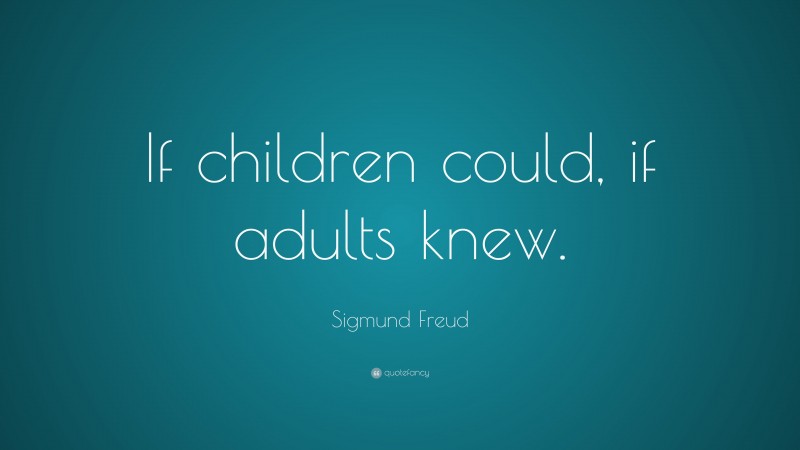 Sigmund Freud Quote: “If children could, if adults knew.”