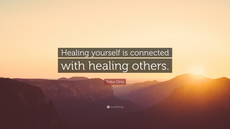 Yoko Ono Quote: “Healing yourself is connected with healing others.”