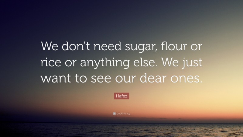 Hafez Quote: “We don’t need sugar, flour or rice or anything else. We just want to see our dear ones.”