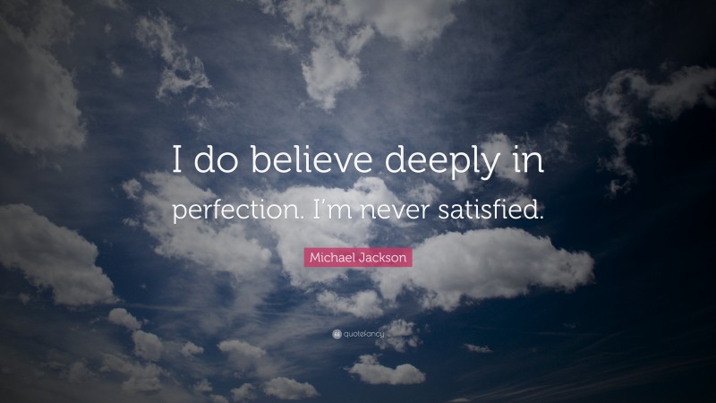 Michael Jackson Quote: “I do believe deeply in perfection. I’m never satisfied.”