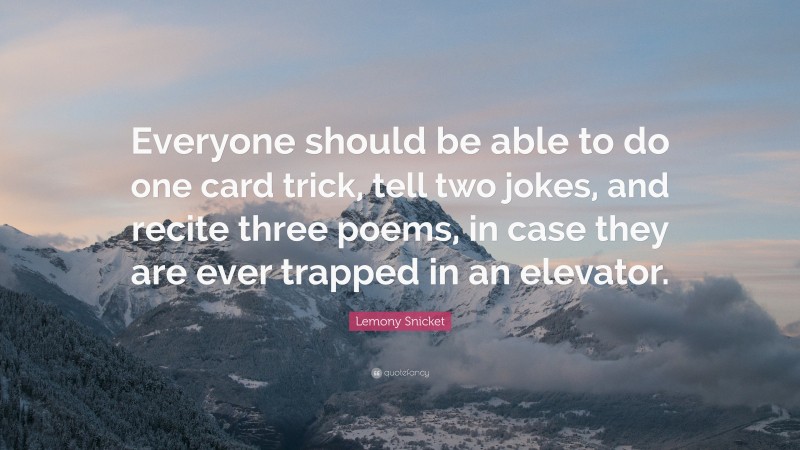 Lemony Snicket Quote: “Everyone should be able to do one card trick, tell two jokes, and recite three poems, in case they are ever trapped in an elevator.”