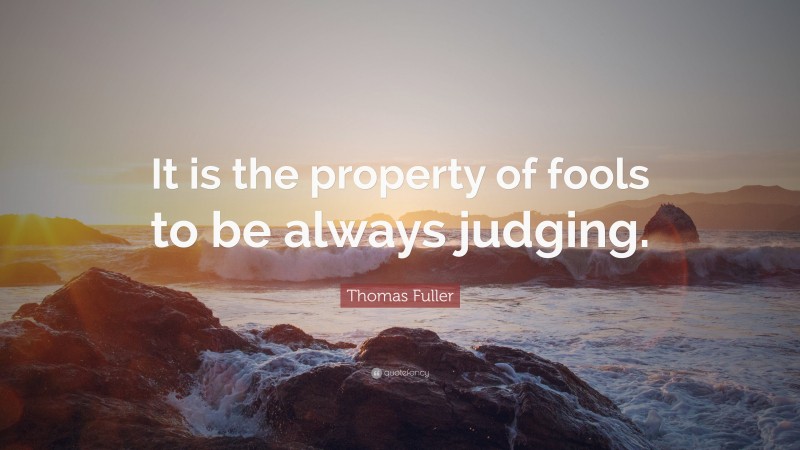 Thomas Fuller Quote: “It is the property of fools to be always judging.”