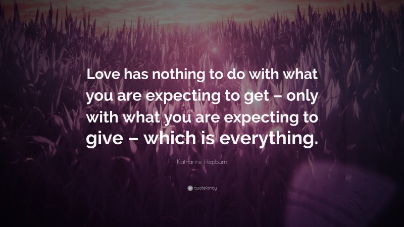 Katharine Hepburn Quote: “Love has nothing to do with what you are expecting to get – only with what you are expecting to give – which is everything.”