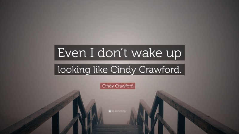 Cindy Crawford Quote: “Even I don’t wake up looking like Cindy Crawford.”