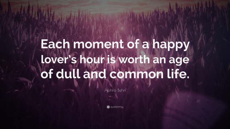 Aphra Behn Quote: “Each moment of a happy lover’s hour is worth an age of dull and common life.”