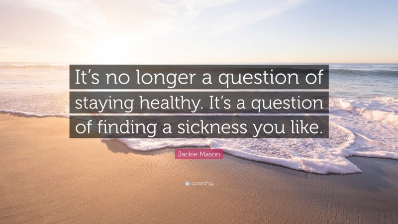 Jackie Mason Quote: “It’s no longer a question of staying healthy. It’s a question of finding a sickness you like.”