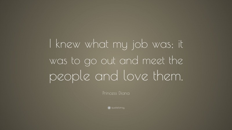 Princess Diana Quote: “I knew what my job was; it was to go out and meet the people and love them.”