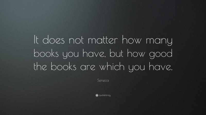 Seneca Quote: “It does not matter how many books you have, but how good the books are which you have.”
