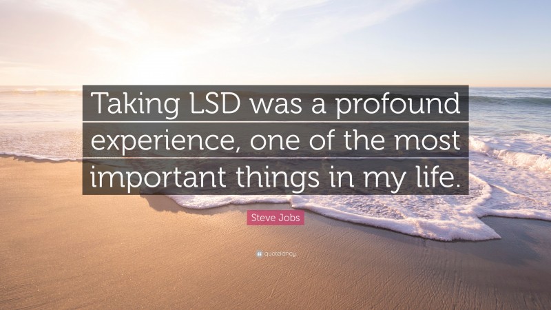 Steve Jobs Quote: “Taking LSD was a profound experience, one of the most important things in my life.”