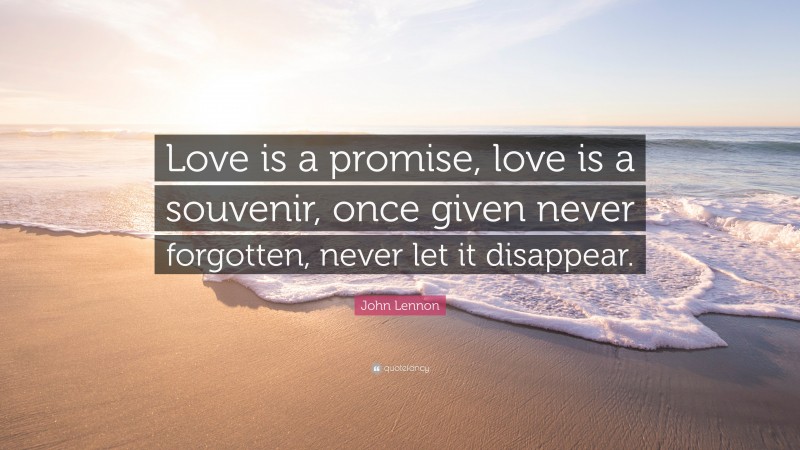John Lennon Quote: “Love is a promise, love is a souvenir, once given never forgotten, never let it disappear.”