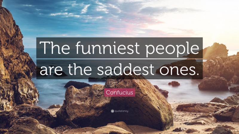 Confucius Quote: “The funniest people are the saddest ones.”