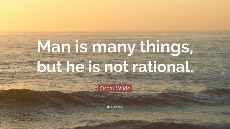 Oscar Wilde Quote: “Man is many things, but he is not rational.”