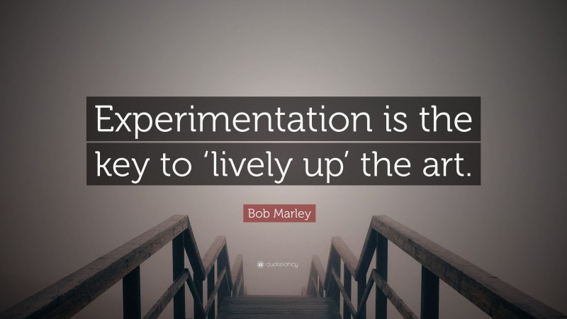 Bob Marley Quote: “Experimentation is the key to ‘lively up’ the art.”
