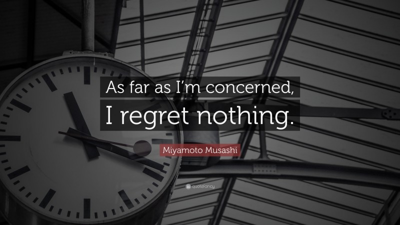 Miyamoto Musashi Quote: “As far as I’m concerned, I regret nothing.”