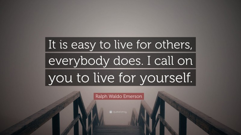 Ralph Waldo Emerson Quote: “It is easy to live for others, everybody does. I call on you to live for yourself.”