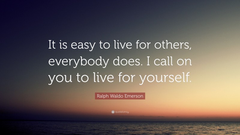 Ralph Waldo Emerson Quote: “It is easy to live for others, everybody does. I call on you to live for yourself.”