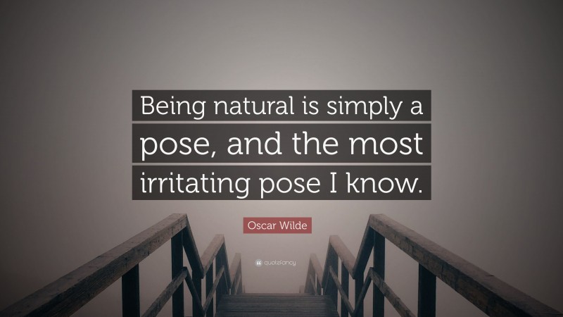 Oscar Wilde Quote: “Being natural is simply a pose, and the most irritating pose I know.”