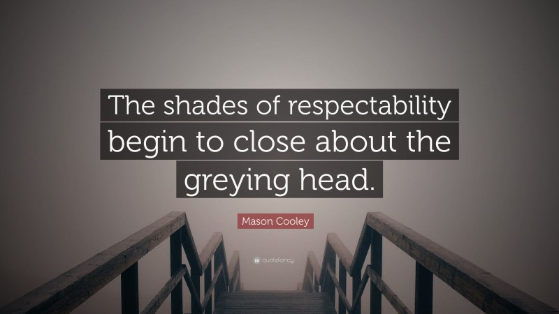 Mason Cooley Quote: “The shades of respectability begin to close about the greying head.”
