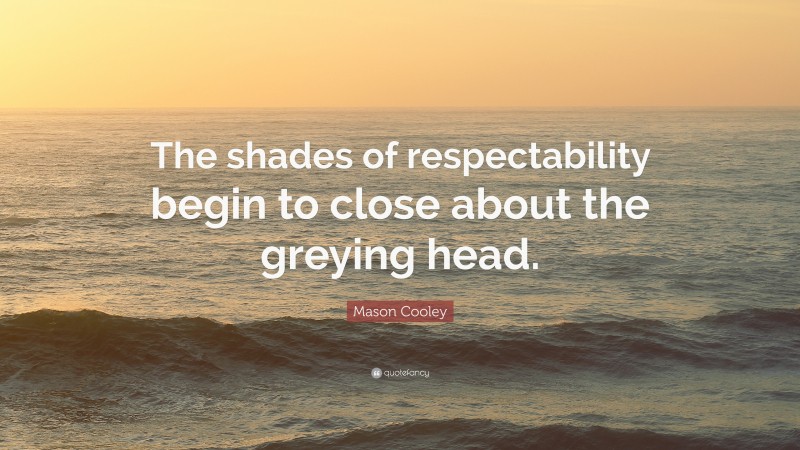 Mason Cooley Quote: “The shades of respectability begin to close about the greying head.”